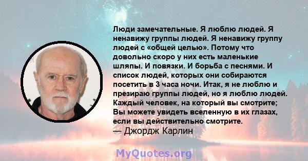 Люди замечательные. Я люблю людей. Я ненавижу группы людей. Я ненавижу группу людей с «общей целью». Потому что довольно скоро у них есть маленькие шляпы. И повязки. И борьба с песнями. И список людей, которых они