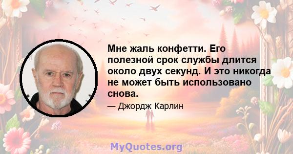 Мне жаль конфетти. Его полезной срок службы длится около двух секунд. И это никогда не может быть использовано снова.