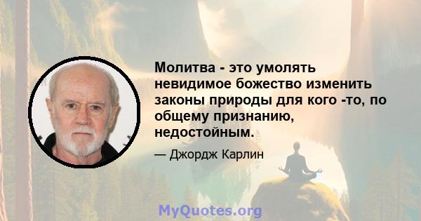 Молитва - это умолять невидимое божество изменить законы природы для кого -то, по общему признанию, недостойным.