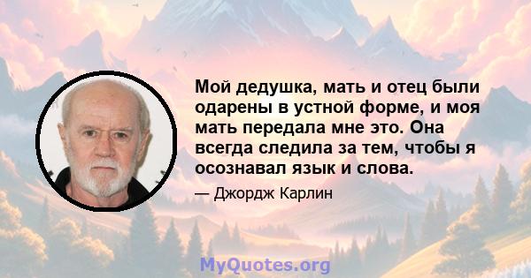 Мой дедушка, мать и отец были одарены в устной форме, и моя мать передала мне это. Она всегда следила за тем, чтобы я осознавал язык и слова.