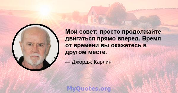 Мой совет: просто продолжайте двигаться прямо вперед. Время от времени вы окажетесь в другом месте.