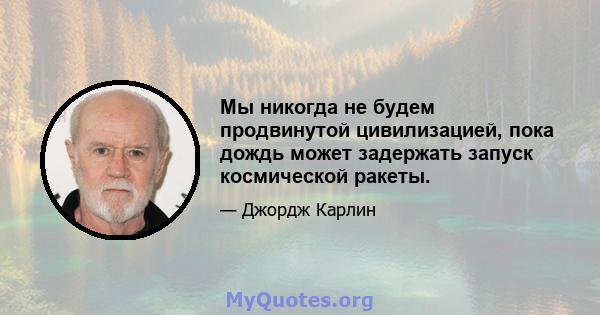 Мы никогда не будем продвинутой цивилизацией, пока дождь может задержать запуск космической ракеты.