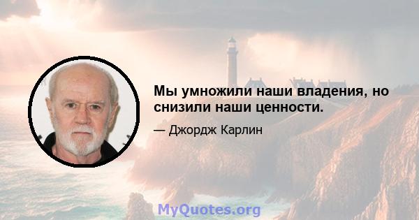 Мы умножили наши владения, но снизили наши ценности.