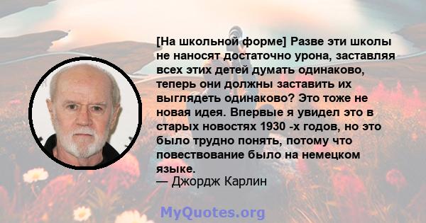 [На школьной форме] Разве эти школы не наносят достаточно урона, заставляя всех этих детей думать одинаково, теперь они должны заставить их выглядеть одинаково? Это тоже не новая идея. Впервые я увидел это в старых