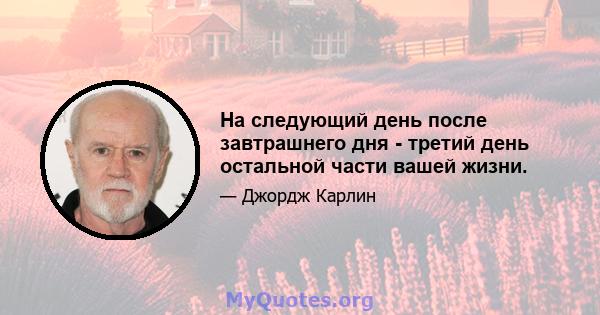 На следующий день после завтрашнего дня - третий день остальной части вашей жизни.