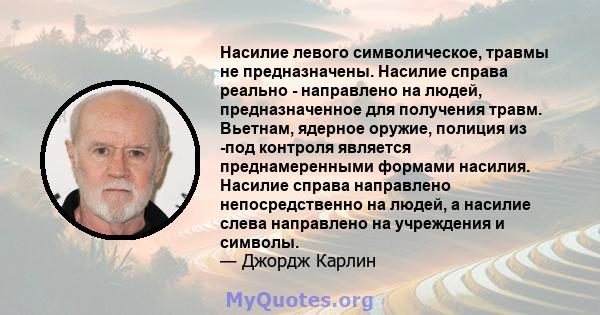 Насилие левого символическое, травмы не предназначены. Насилие справа реально - направлено на людей, предназначенное для получения травм. Вьетнам, ядерное оружие, полиция из -под контроля является преднамеренными