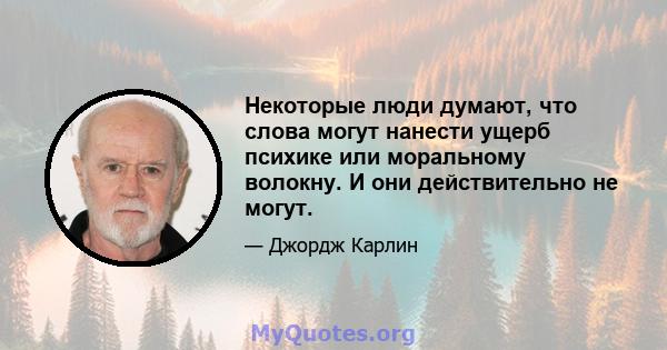 Некоторые люди думают, что слова могут нанести ущерб психике или моральному волокну. И они действительно не могут.