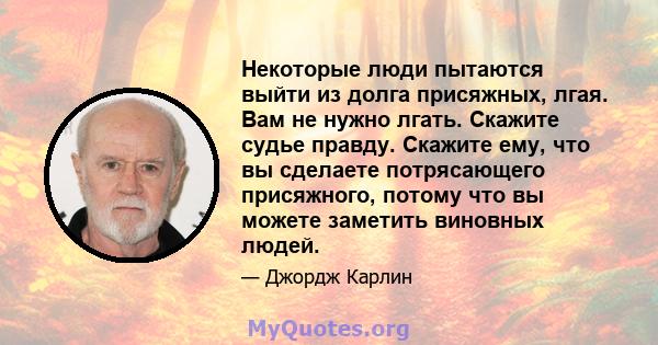 Некоторые люди пытаются выйти из долга присяжных, лгая. Вам не нужно лгать. Скажите судье правду. Скажите ему, что вы сделаете потрясающего присяжного, потому что вы можете заметить виновных людей.