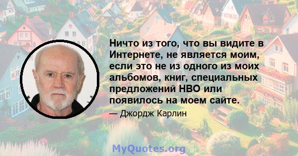 Ничто из того, что вы видите в Интернете, не является моим, если это не из одного из моих альбомов, книг, специальных предложений HBO или появилось на моем сайте.