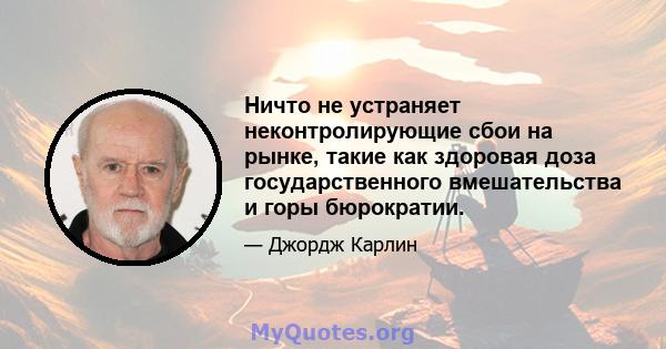 Ничто не устраняет неконтролирующие сбои на рынке, такие как здоровая доза государственного вмешательства и горы бюрократии.