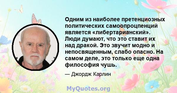 Одним из наиболее претенциозных политических самоопроцпенций является «либертарианский». Люди думают, что это ставит их над дракой. Это звучит модно и непосвященным, слабо опасно. На самом деле, это только еще одна