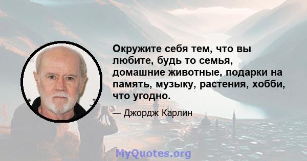 Окружите себя тем, что вы любите, будь то семья, домашние животные, подарки на память, музыку, растения, хобби, что угодно.