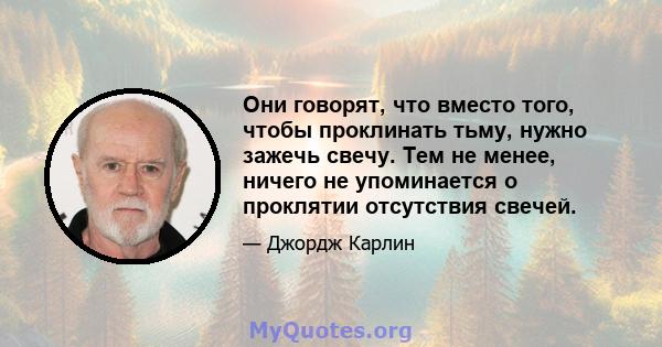 Они говорят, что вместо того, чтобы проклинать тьму, нужно зажечь свечу. Тем не менее, ничего не упоминается о проклятии отсутствия свечей.