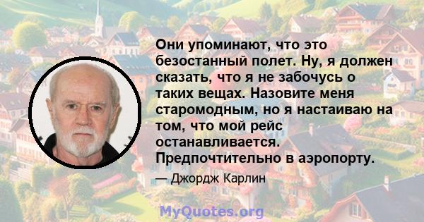 Они упоминают, что это безостанный полет. Ну, я должен сказать, что я не забочусь о таких вещах. Назовите меня старомодным, но я настаиваю на том, что мой рейс останавливается. Предпочтительно в аэропорту.