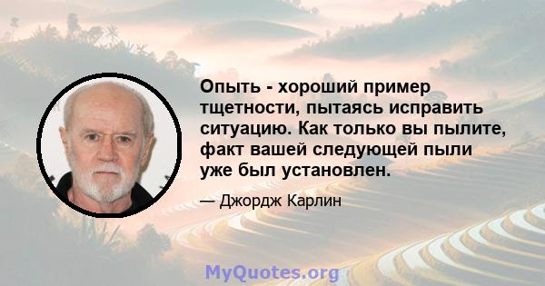 Опыть - хороший пример тщетности, пытаясь исправить ситуацию. Как только вы пылите, факт вашей следующей пыли уже был установлен.