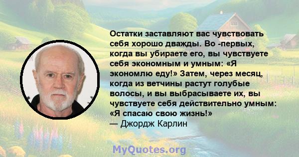 Остатки заставляют вас чувствовать себя хорошо дважды. Во -первых, когда вы убираете его, вы чувствуете себя экономным и умным: «Я экономлю еду!» Затем, через месяц, когда из ветчины растут голубые волосы, и вы