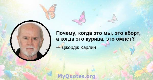 Почему, когда это мы, это аборт, а когда это курица, это омлет?