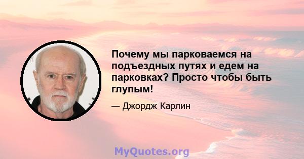 Почему мы парковаемся на подъездных путях и едем на парковках? Просто чтобы быть глупым!