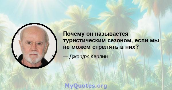 Почему он называется туристическим сезоном, если мы не можем стрелять в них?