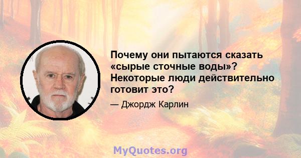 Почему они пытаются сказать «сырые сточные воды»? Некоторые люди действительно готовит это?