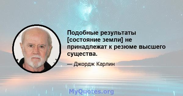 Подобные результаты [состояние земли] не принадлежат к резюме высшего существа.