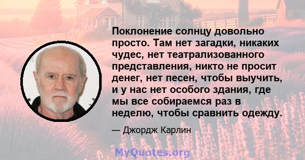 Поклонение солнцу довольно просто. Там нет загадки, никаких чудес, нет театрализованного представления, никто не просит денег, нет песен, чтобы выучить, и у нас нет особого здания, где мы все собираемся раз в неделю,