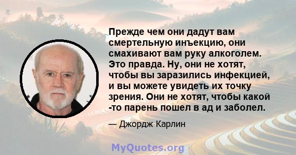 Прежде чем они дадут вам смертельную инъекцию, они смахивают вам руку алкоголем. Это правда. Ну, они не хотят, чтобы вы заразились инфекцией, и вы можете увидеть их точку зрения. Они не хотят, чтобы какой -то парень