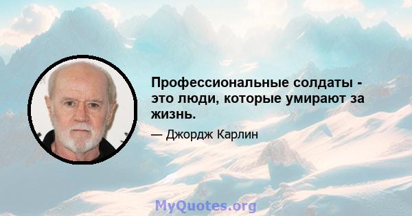 Профессиональные солдаты - это люди, которые умирают за жизнь.