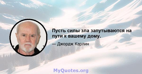 Пусть силы зла запутываются на пути к вашему дому.