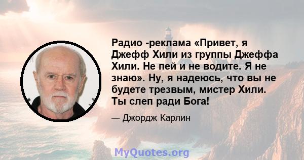 Радио -реклама «Привет, я Джефф Хили из группы Джеффа Хили. Не пей и не водите. Я не знаю». Ну, я надеюсь, что вы не будете трезвым, мистер Хили. Ты слеп ради Бога!