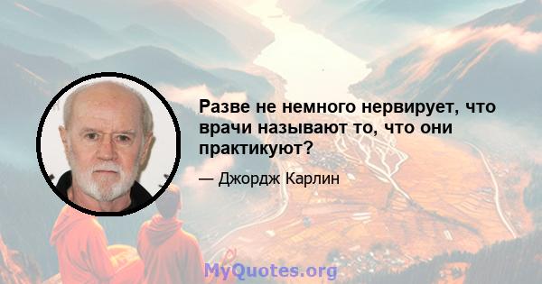 Разве не немного нервирует, что врачи называют то, что они практикуют?