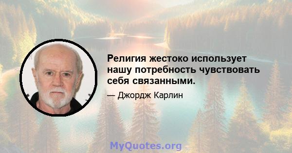 Религия жестоко использует нашу потребность чувствовать себя связанными.