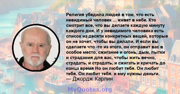 Религия убедила людей в том, что есть невидимый человек ... живет в небе. Кто смотрит все, что вы делаете каждую минуту каждого дня. И у невидимого человека есть список из десяти конкретных вещей, которые он не хочет,