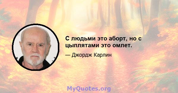 С людьми это аборт, но с цыплятами это омлет.