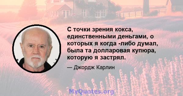 С точки зрения кокса, единственными деньгами, о которых я когда -либо думал, была та долларовая купюра, которую я застрял.