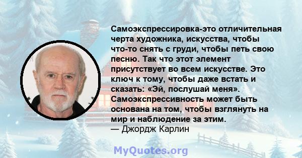 Самоэкспрессировка-это отличительная черта художника, искусства, чтобы что-то снять с груди, чтобы петь свою песню. Так что этот элемент присутствует во всем искусстве. Это ключ к тому, чтобы даже встать и сказать: «Эй, 