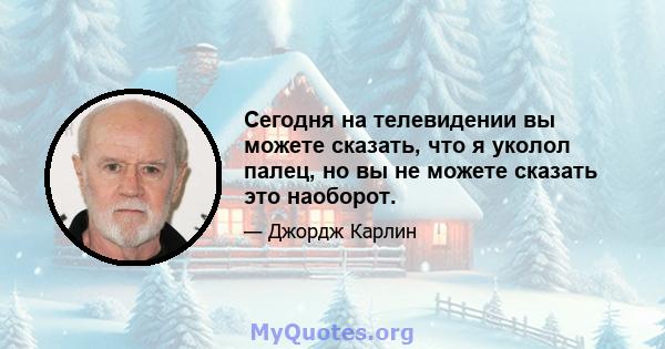 Сегодня на телевидении вы можете сказать, что я уколол палец, но вы не можете сказать это наоборот.