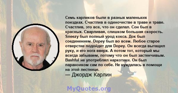 Семь карликов были в разных маленьких поездках. Счастлив в одиночестве в траве и траве. Счастлив, это все, что он сделал. Сон был в красных. Сварливая, слишком большая скорость. Sneezy был полный урод кокса. Док был