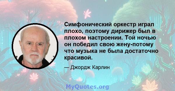 Симфонический оркестр играл плохо, поэтому дирижер был в плохом настроении. Той ночью он победил свою жену-потому что музыка не была достаточно красивой.