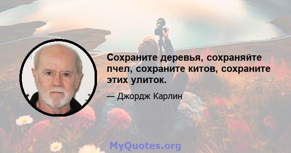 Сохраните деревья, сохраняйте пчел, сохраните китов, сохраните этих улиток.