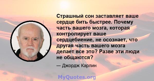 Страшный сон заставляет ваше сердце бить быстрее. Почему часть вашего мозга, которая контролирует ваше сердцебиение, не осознает, что другая часть вашего мозга делает все это? Разве эти люди не общаются?