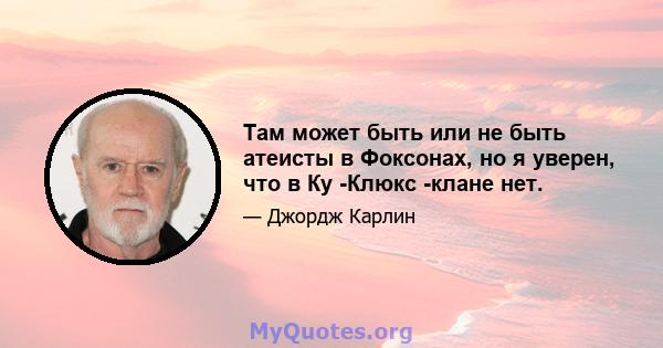 Там может быть или не быть атеисты в Фоксонах, но я уверен, что в Ку -Клюкс -клане нет.