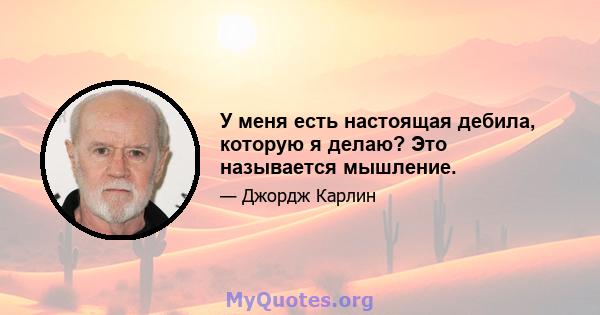 У меня есть настоящая дебила, которую я делаю? Это называется мышление.