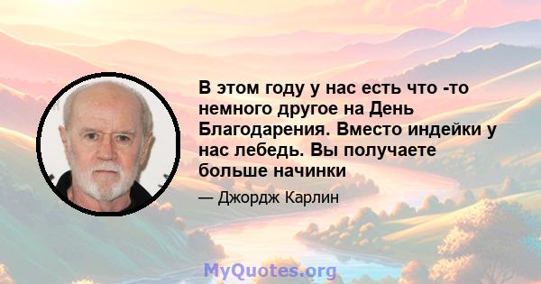 В этом году у нас есть что -то немного другое на День Благодарения. Вместо индейки у нас лебедь. Вы получаете больше начинки