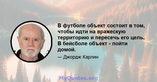 В футболе объект состоит в том, чтобы идти на вражескую территорию и пересечь его цель. В бейсболе объект - пойти домой.