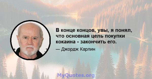 В конце концов, увы, я понял, что основная цель покупки кокаина - закончить его.