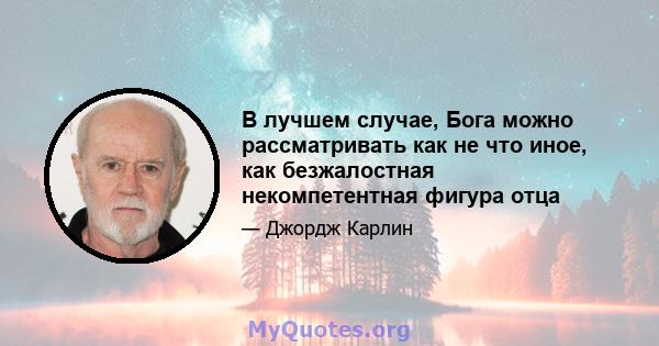 В лучшем случае, Бога можно рассматривать как не что иное, как безжалостная некомпетентная фигура отца