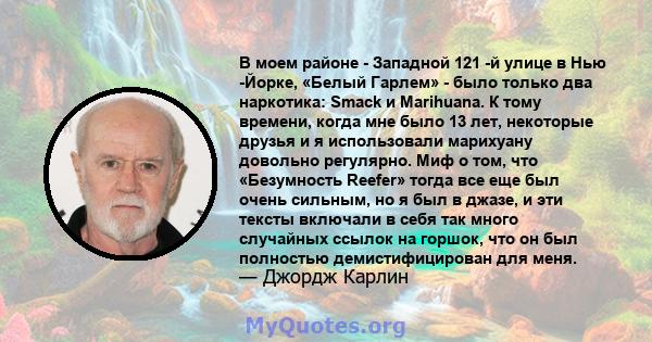 В моем районе - Западной 121 -й улице в Нью -Йорке, «Белый Гарлем» - было только два наркотика: Smack и Marihuana. К тому времени, когда мне было 13 лет, некоторые друзья и я использовали марихуану довольно регулярно.