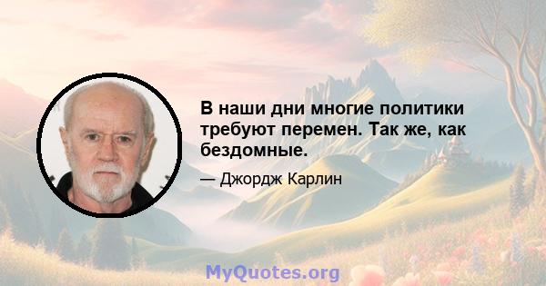 В наши дни многие политики требуют перемен. Так же, как бездомные.