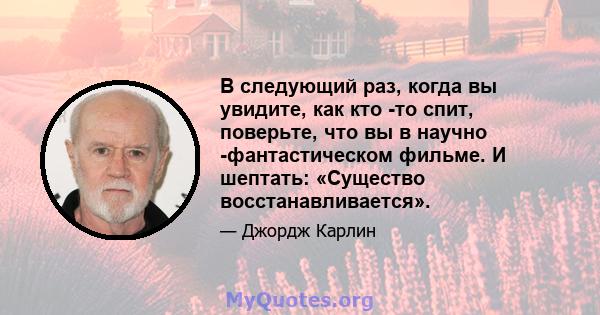 В следующий раз, когда вы увидите, как кто -то спит, поверьте, что вы в научно -фантастическом фильме. И шептать: «Существо восстанавливается».